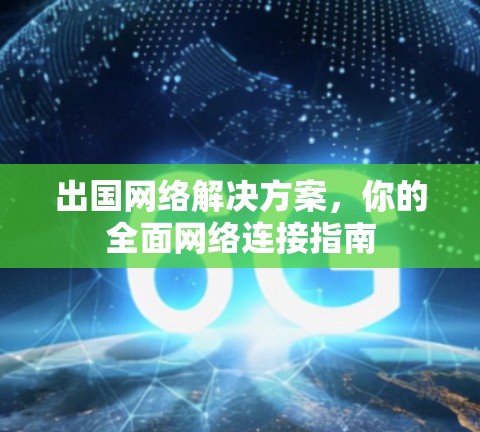 出国网络解决方案，你的全面网络连接指南