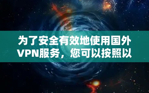 为了安全有效地使用国外VPN服务，您可以按照以下步骤进行