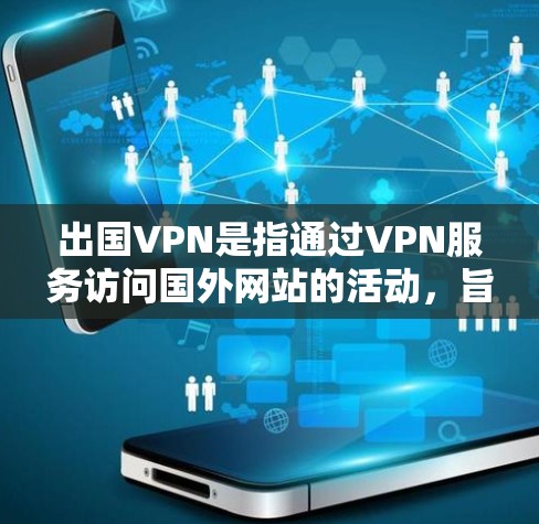 出国VPN是指通过VPN服务访问国外网站的活动,旨在提供便捷的网络便利。然而,出国VPN存在诸多法律、技术和政策问题,需谨慎使用。以下是对出国VPN的详细分析