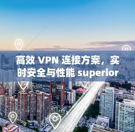 高效 VPN 连接方案,实时安全与性能 superior 高效 VPN 连接方案,实时安全与性能 superior