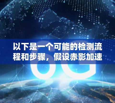 以下是一个可能的检测流程和步骤，假设赤影加速器是指某个特定的电力系统