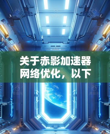 关于赤影加速器网络优化,以下是可能的分析和建议
