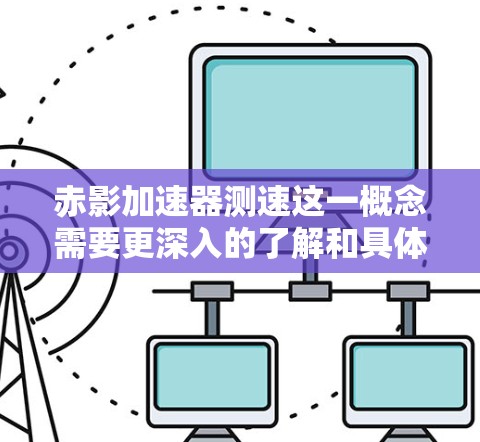 赤影加速器测速这一概念需要更深入的了解和具体定义。以下是对该概念的逐步解释和分析