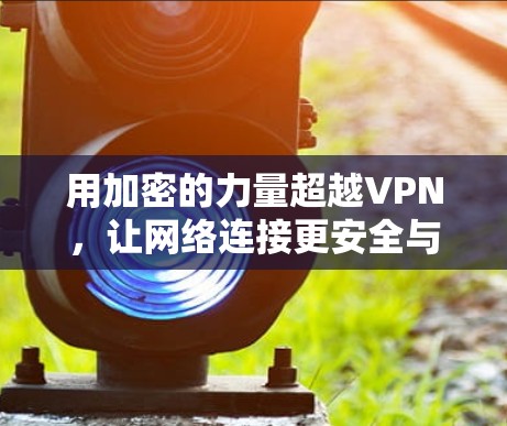 用加密的力量超越VPN，让网络连接更安全与高效