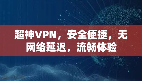 超神VPN,安全便捷,无网络延迟,流畅体验