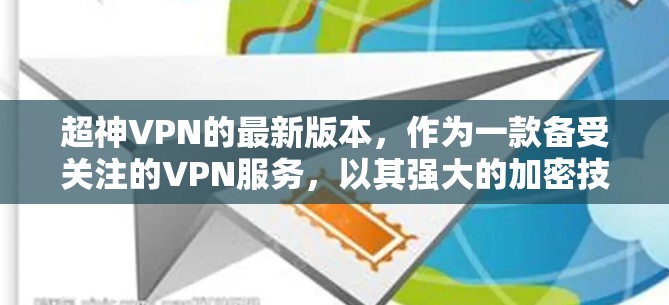 超神VPN的最新版本，作为一款备受关注的VPN服务，以其强大的加密技术和丰富的功能设计而闻名。以下是对它的详细介绍