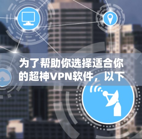为了帮助你选择适合你的超神VPN软件,以下是一些系统性的推荐步骤和推荐