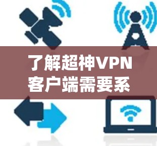了解超神VPN客户端需要系统地收集信息,包括软件名称、主要功能、安全性、用户体验、价格、设备支持、协议支持等。以下是逐步的总结和推荐