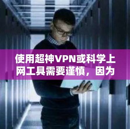 使用超神VPN或科学上网工具需要谨慎，因为这些工具往往涉及加密技术和隐藏的安全措施。以下是一些建议和工具，帮助你访问国际网络并保持安全