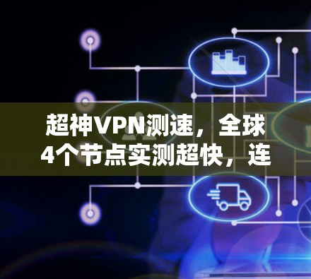 超神VPN测速,全球4个节点实测超快,连接太快太快 超神VPN测速,全球4个节点实测超快,连接太快太快