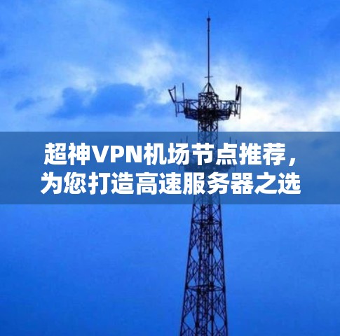 超神VPN机场节点推荐,为您打造高速服务器之选