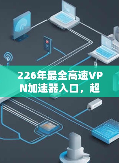 226年最全高速VPN加速器入口,超神速,超好用! 226年最全高速VPN加速器入口,超神速,超好用!
