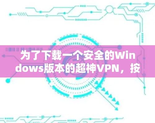 为了下载一个安全的Windows版本的超神VPN,按照以下步骤操作 为了下载一个安全的Windows版本的超神VPN,按照以下步骤操作
