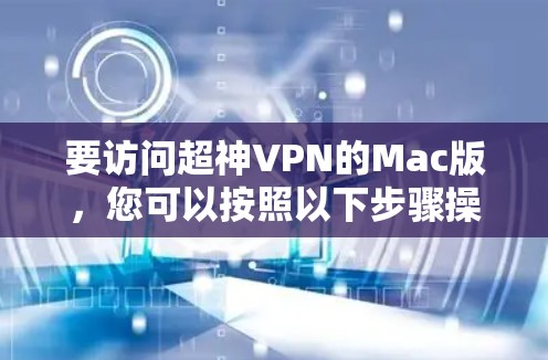 要访问超神VPN的Mac版，您可以按照以下步骤操作