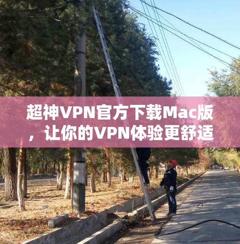 超神VPN官方下载Mac版，让你的VPN体验更舒适更安全的Mac版！