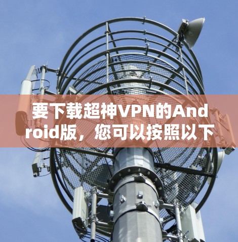 要下载超神VPN的Android版,您可以按照以下步骤操作