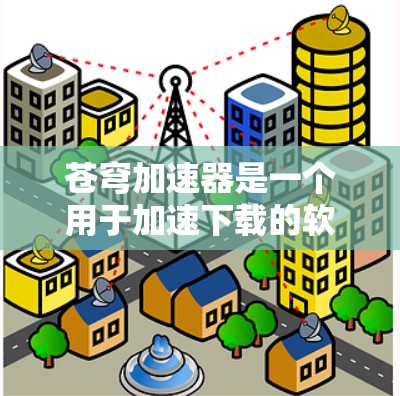 苍穹加速器是一个用于加速下载的软件，通常支持多种设备，包括手机端。如果你需要在手机端使用苍穹加速器，通常可以通过以下方式实现