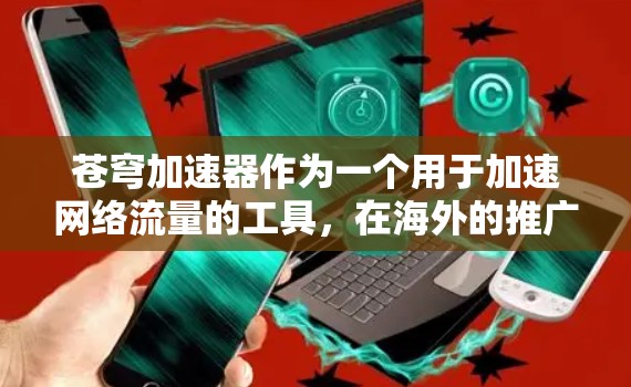 苍穹加速器作为一个用于加速网络流量的工具,在海外的推广和使用情况可以从以下几个方面进行分析