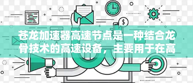 苍龙加速器高速节点是一种结合龙骨技术的高速设备，主要用于在高速公路上或高速列车中加速车辆，确保安全和高效。以下是其主要特点和应用
