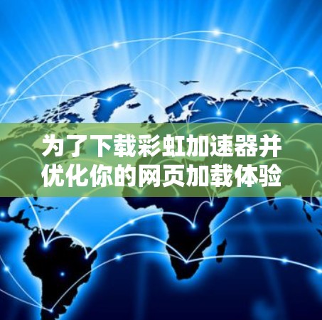 为了下载彩虹加速器并优化你的网页加载体验,可以按照以下步骤进行