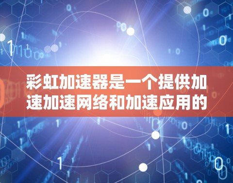 彩虹加速器是一个提供加速加速网络和加速应用的工具,用户可以通过它来下载加速工具,如加速网络包、加速工具包等。以下是使用彩虹加速器的步骤