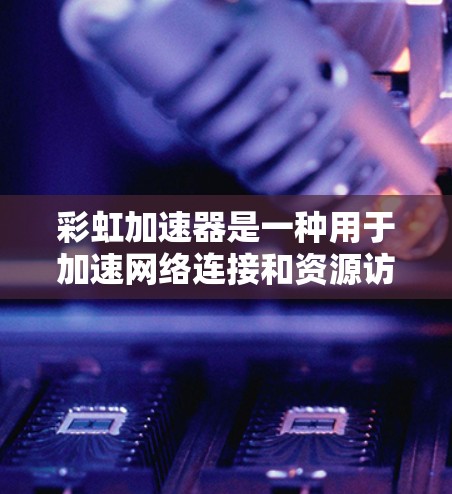 彩虹加速器是一种用于加速网络连接和资源访问的网络加速工具，通常用于提升网络速度、加速视频、直播等在线内容。如果用户指的是彩虹加速器在海外访问方面的应用，以下是一些可能的解释
