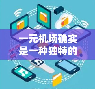 一元机场确实是一种独特的旅行体验，它结合了交通便利和科技元素，通常会设计得非常简洁和有特色。以下是一元机场的几个关键设计特点