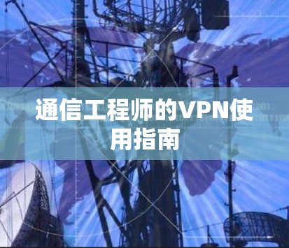 通信工程师的VPN使用指南