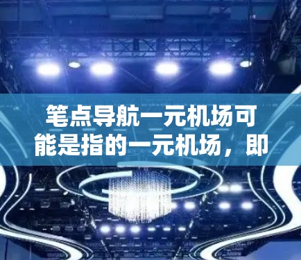 笔点导航一元机场可能是指的一元机场,即距离较近的机场,或者是一元机场的导航服务。如果您需要获取一元机场附近的交通指引或路线,可以参考以下内容