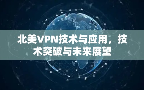 北美VPN技术与应用,技术突破与未来展望 北美VPN技术与应用,技术突破与未来展望