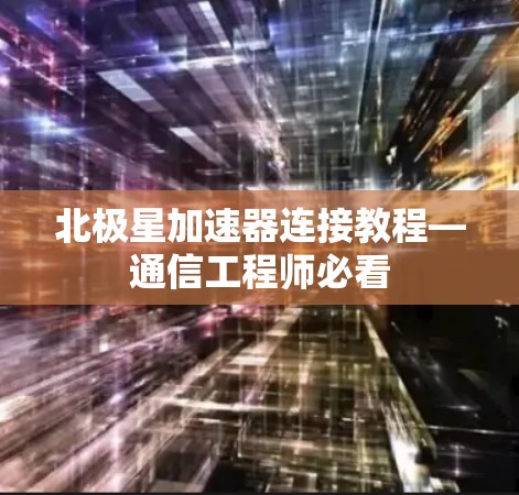 北极星加速器连接教程—通信工程师必看