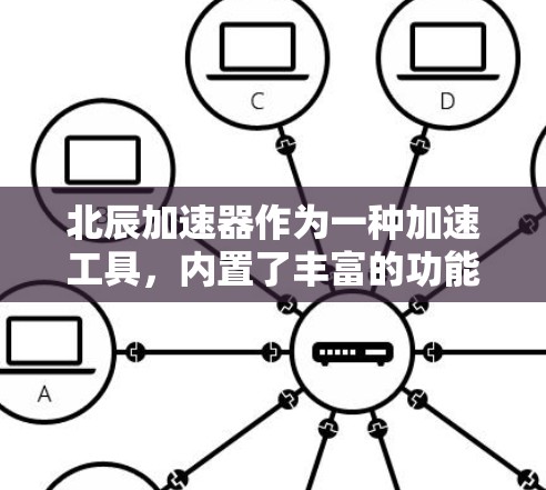 北辰加速器作为一种加速工具，内置了丰富的功能，包括外网加速和备份功能。以下是关于北辰加速器外网工具的详细信息