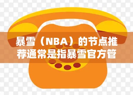 暴雪(NBA)的节点推荐通常是指暴雪官方管理的NBA比赛节点系统,旨在帮助教练和球员分析比赛中的关键时刻,如投篮、防守、进攻等。节点推荐通常基于历史数据、球员表现和教练的战术规划来决定