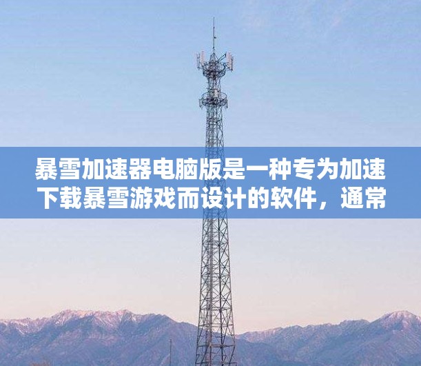 暴雪加速器电脑版是一种专为加速下载暴雪游戏而设计的软件,通常分为两种类型,针对PC的加速软件和针对移动设备的加速工具。以下是一个详细的指南,帮助您使用暴雪加速器电脑版