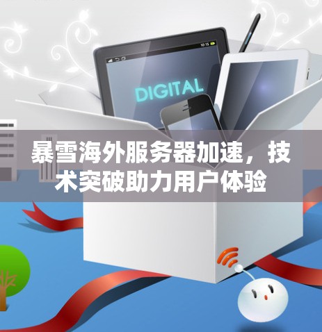 暴雪海外服务器加速,技术突破助力用户体验 暴雪海外服务器加速,技术突破助力用户体验