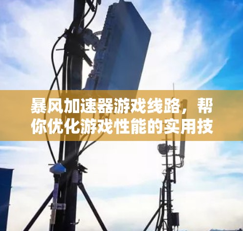 暴风加速器游戏线路，帮你优化游戏性能的实用技巧
