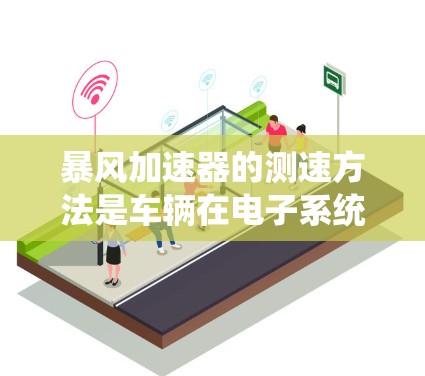 暴风加速器的测速方法是车辆在电子系统中检测其行驶速度的一种方式，旨在确保车辆在最佳速度范围内运行。以下是关于测速方法的详细分析