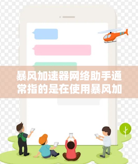 暴风加速器网络助手通常指的是在使用暴风加速器的同时，可以作为辅助工具的网络助手，帮助你管理网络资源、加速下载、同步文件等。以下是一些常见的功能和使用方法
