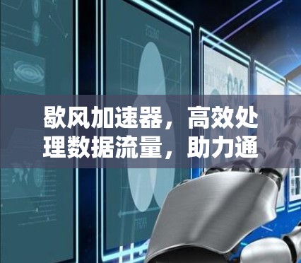 歇风加速器，高效处理数据流量，助力通信工程师高效办公