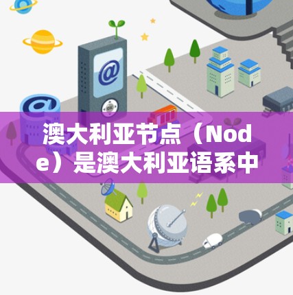 澳大利亚节点（Node）是澳大利亚语系中的一种代称，常用于描述特定的文化背景、语言特色或群体。以下是对澳大利亚节点的详细分析