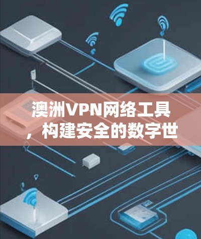 澳洲VPN网络工具,构建安全的数字世界