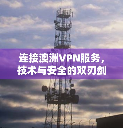 连接澳洲VPN服务,技术与安全的双刃剑