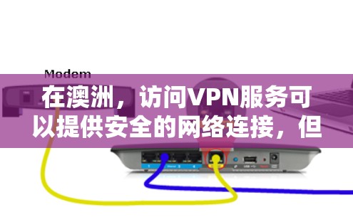 在澳洲,访问VPN服务可以提供安全的网络连接,但需要注意以下几点