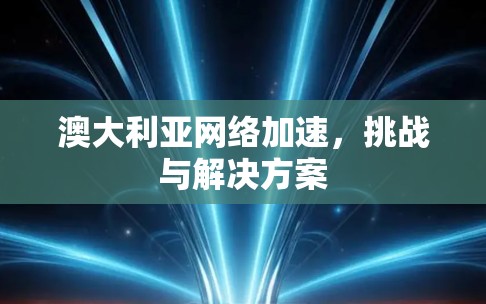 澳大利亚网络加速,挑战与解决方案