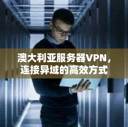 澳大利亚服务器VPN，连接异域的高效方式