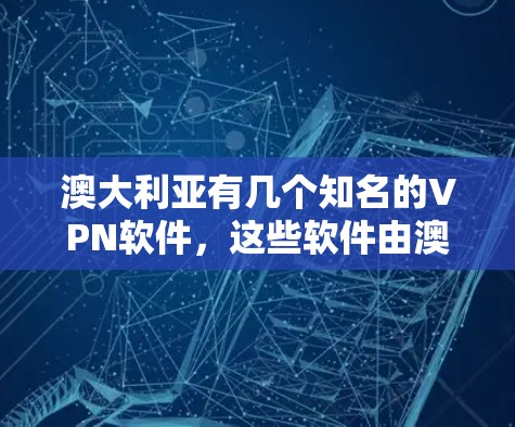 澳大利亚有几个知名的VPN软件,这些软件由澳大利亚及其相关国家运营,提供了安全的网络访问服务。以下是几个主要的VPN软件 澳大利亚有几个知名的VPN软件,这些软件由澳大利亚及其相关国家运营,提供了安全的网络访问服务。以下是几个主要的VPN软件