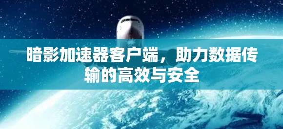 暗影加速器客户端,助力数据传输的高效与安全