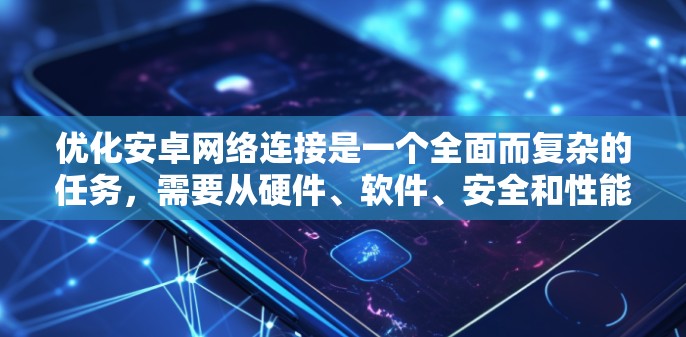 优化安卓网络连接是一个全面而复杂的任务,需要从硬件、软件、安全和性能等多个方面进行全面考虑。以下是一个结构化的优化方案