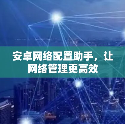 安卓网络配置助手,让网络管理更高效