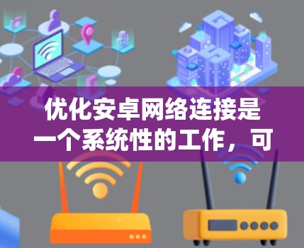 优化安卓网络连接是一个系统性的工作,可以通过以下步骤进行